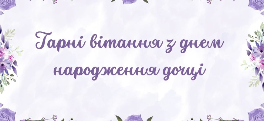 Гарні вітання з днем народження дочці